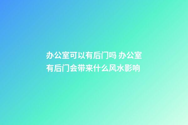 办公室可以有后门吗 办公室有后门会带来什么风水影响